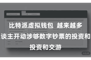 比特派虚拟钱包 越来越多的东谈主开动涉够数字钞票的投资和交游